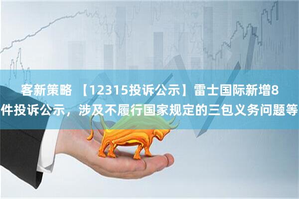 客新策略 【12315投诉公示】雷士国际新增8件投诉公示，涉及不履行国家规定的三包义务问题等