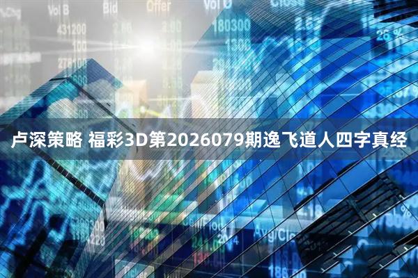 卢深策略 福彩3D第2026079期逸飞道人四字真经