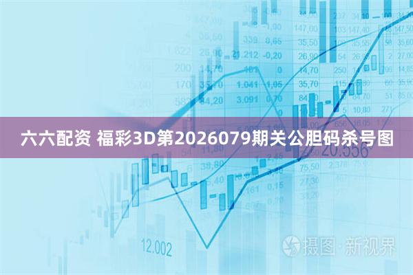 六六配资 福彩3D第2026079期关公胆码杀号图