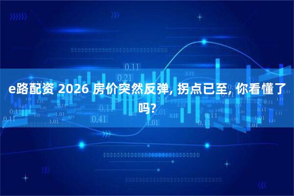 e路配资 2026 房价突然反弹, 拐点已至, 你看懂了吗?