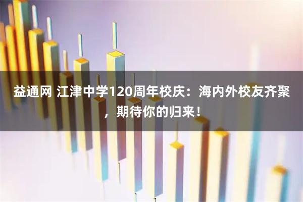 益通网 江津中学120周年校庆：海内外校友齐聚，期待你的归来！