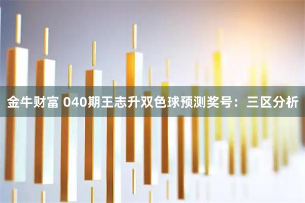 金牛财富 040期王志升双色球预测奖号：三区分析